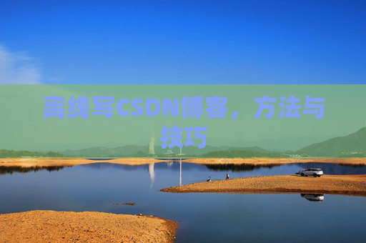 离线写CSDN博客,方法与技巧